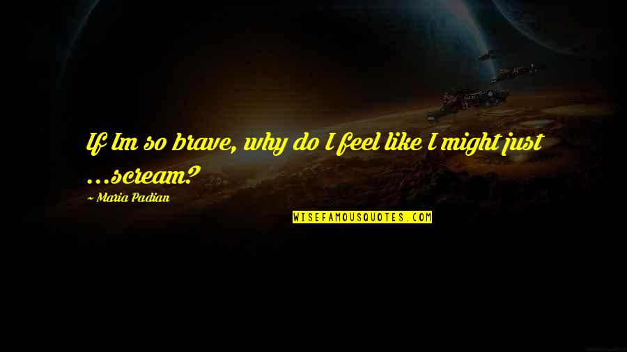 Frequency Of Love Quotes By Maria Padian: If Im so brave, why do I feel