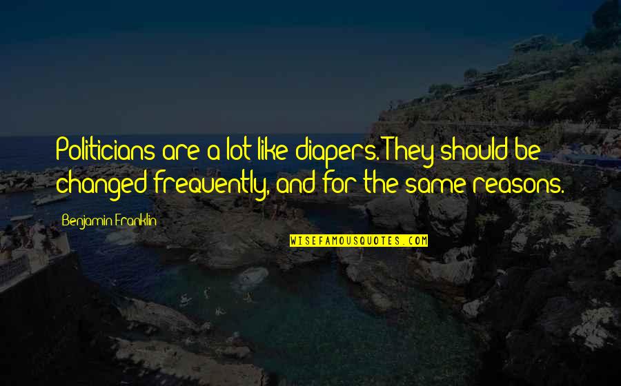 Frequently Quotes By Benjamin Franklin: Politicians are a lot like diapers. They should