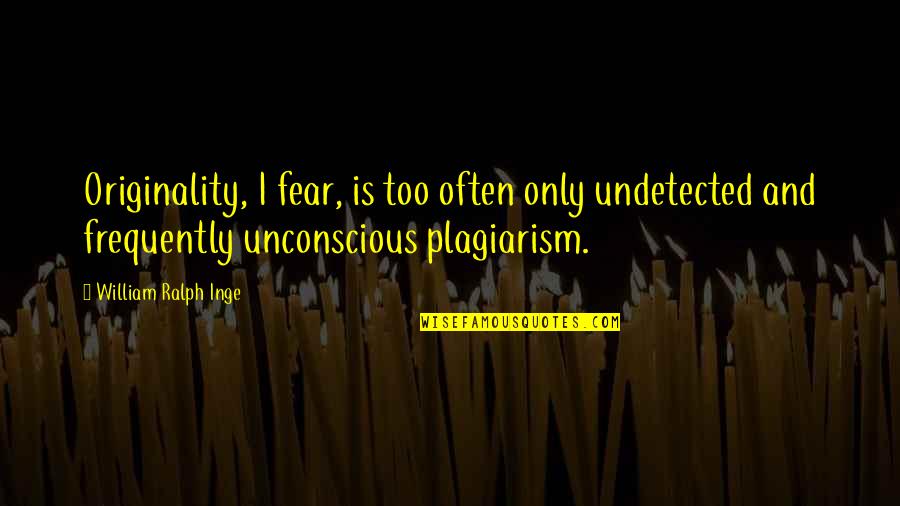 Frequently Quotes By William Ralph Inge: Originality, I fear, is too often only undetected
