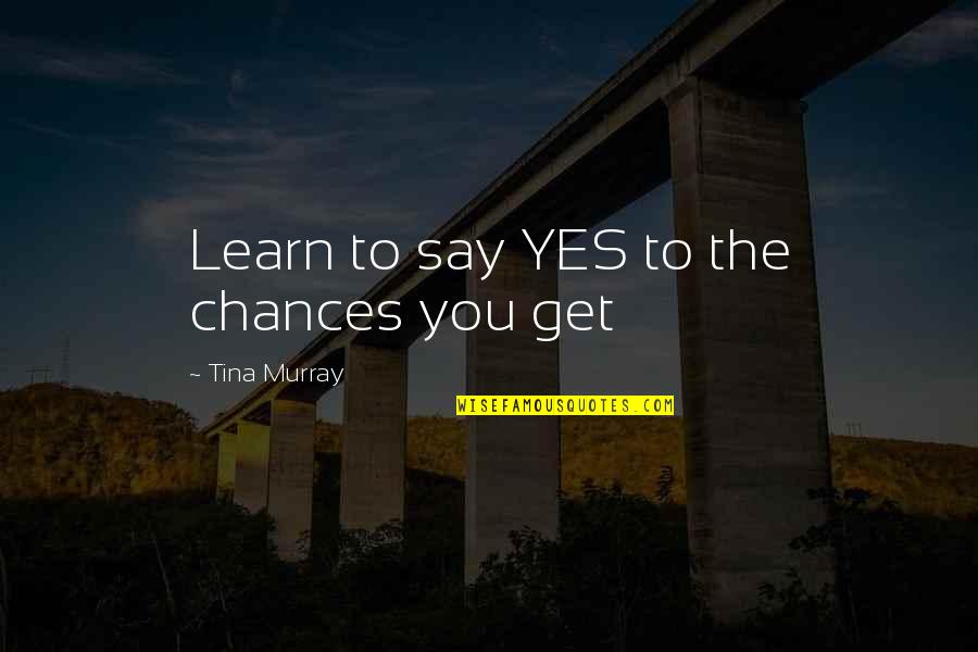 Frequenza Relativa Quotes By Tina Murray: Learn to say YES to the chances you