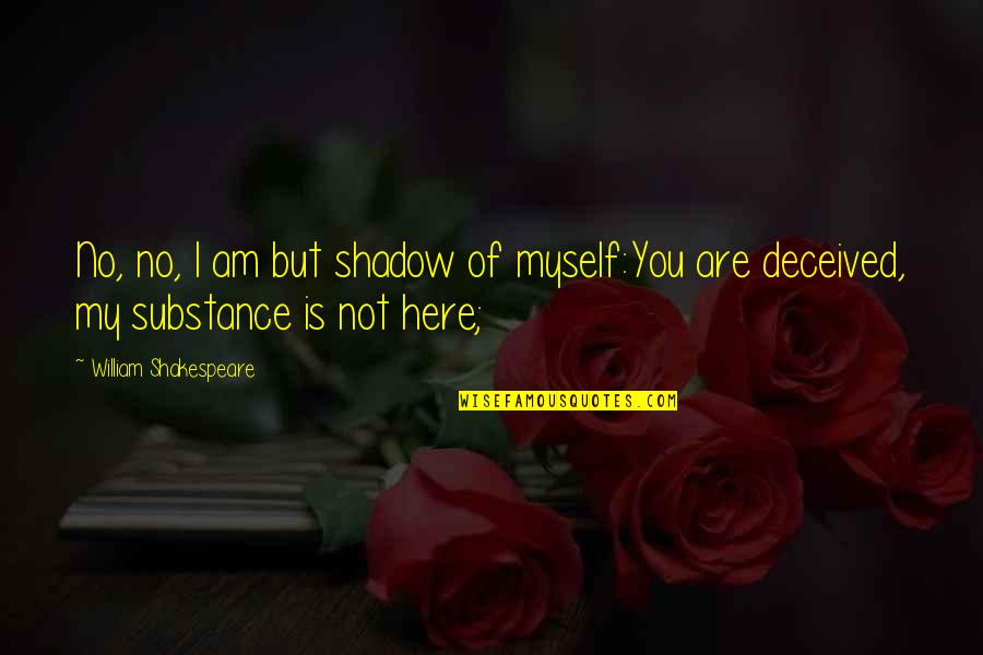 Fresca Colchester Quotes By William Shakespeare: No, no, I am but shadow of myself:You Fresca Colchester Quotes By William Shakespeare: No, no, I am but shadow of myself:You