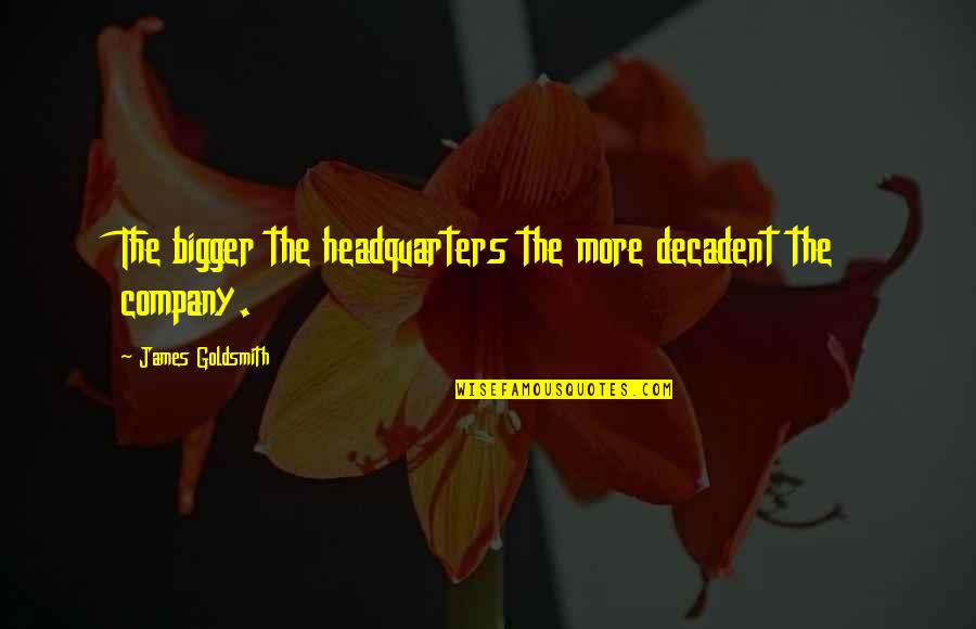 Freschi Luoghi Quotes By James Goldsmith: The bigger the headquarters the more decadent the Freschi Luoghi Quotes By James Goldsmith: The bigger the headquarters the more decadent the