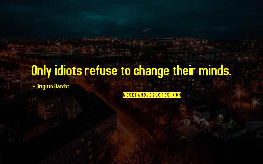 Fresco Painting Quotes By Brigitte Bardot: Only idiots refuse to change their minds. Fresco Painting Quotes By Brigitte Bardot: Only idiots refuse to change their minds.
