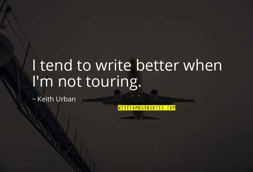 Fresco Painting Quotes By Keith Urban: I tend to write better when I'm not Fresco Painting Quotes By Keith Urban: I tend to write better when I'm not