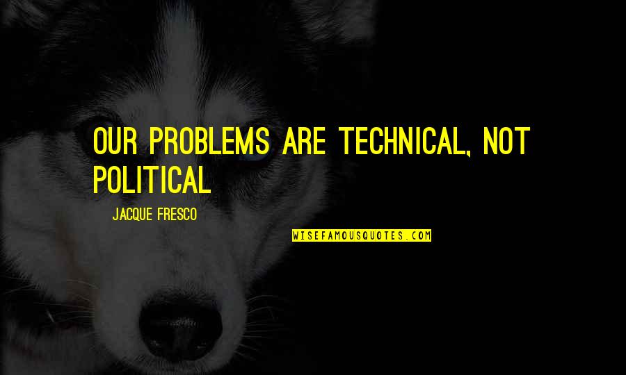 Fresco's Quotes By Jacque Fresco: Our problems are technical, not political Fresco's Quotes By Jacque Fresco: Our problems are technical, not political