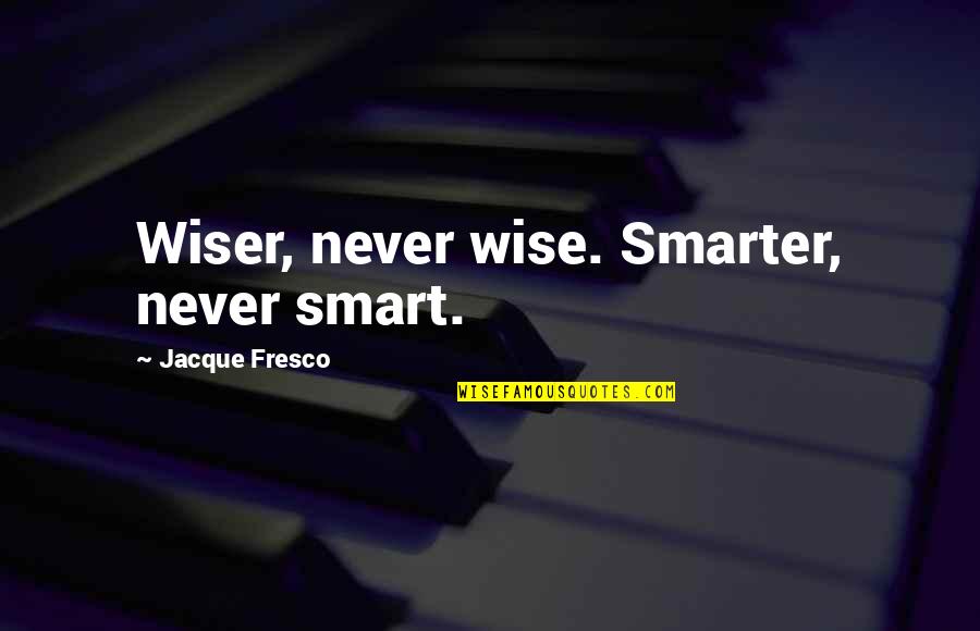 Fresco's Quotes By Jacque Fresco: Wiser, never wise. Smarter, never smart. Fresco's Quotes By Jacque Fresco: Wiser, never wise. Smarter, never smart.