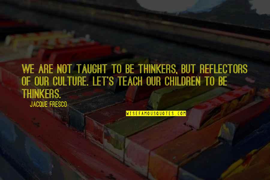 Fresco's Quotes By Jacque Fresco: We are not taught to be thinkers, but Fresco's Quotes By Jacque Fresco: We are not taught to be thinkers, but