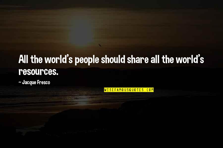 Fresco's Quotes By Jacque Fresco: All the world's people should share all the Fresco's Quotes By Jacque Fresco: All the world's people should share all the