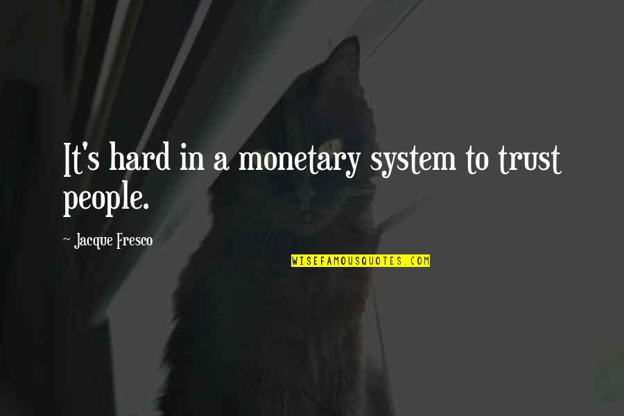 Fresco's Quotes By Jacque Fresco: It's hard in a monetary system to trust Fresco's Quotes By Jacque Fresco: It's hard in a monetary system to trust