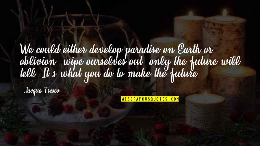 Fresco's Quotes By Jacque Fresco: We could either develop paradise on Earth or Fresco's Quotes By Jacque Fresco: We could either develop paradise on Earth or