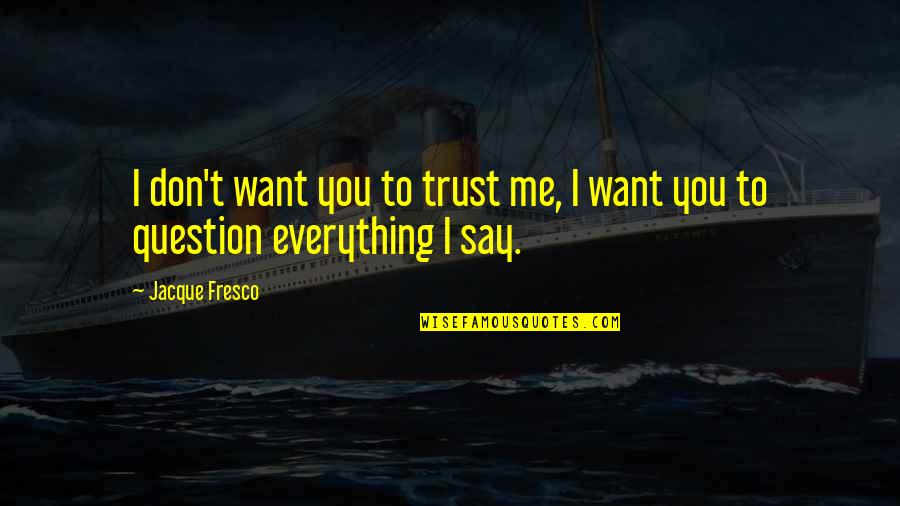 Fresco's Quotes By Jacque Fresco: I don't want you to trust me, I