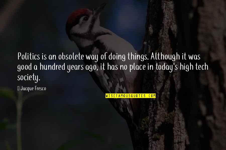 Fresco's Quotes By Jacque Fresco: Politics is an obsolete way of doing things. Fresco's Quotes By Jacque Fresco: Politics is an obsolete way of doing things.