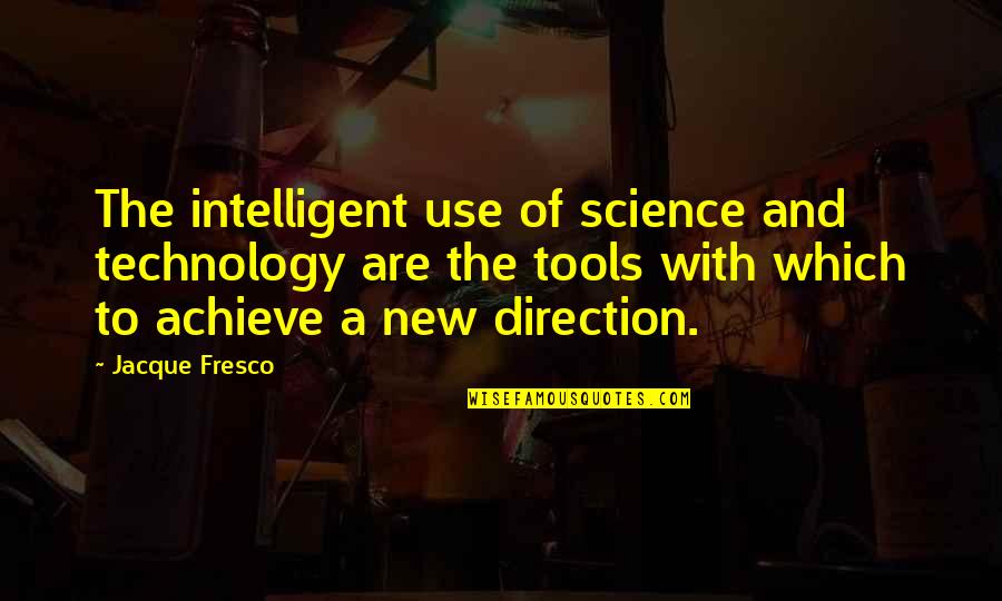 Fresco's Quotes By Jacque Fresco: The intelligent use of science and technology are Fresco's Quotes By Jacque Fresco: The intelligent use of science and technology are