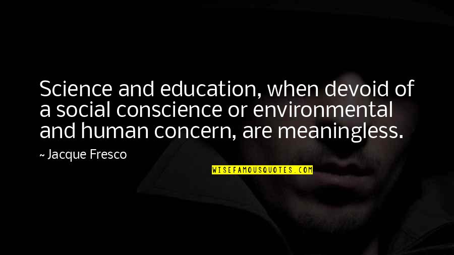 Fresco's Quotes By Jacque Fresco: Science and education, when devoid of a social Fresco's Quotes By Jacque Fresco: Science and education, when devoid of a social