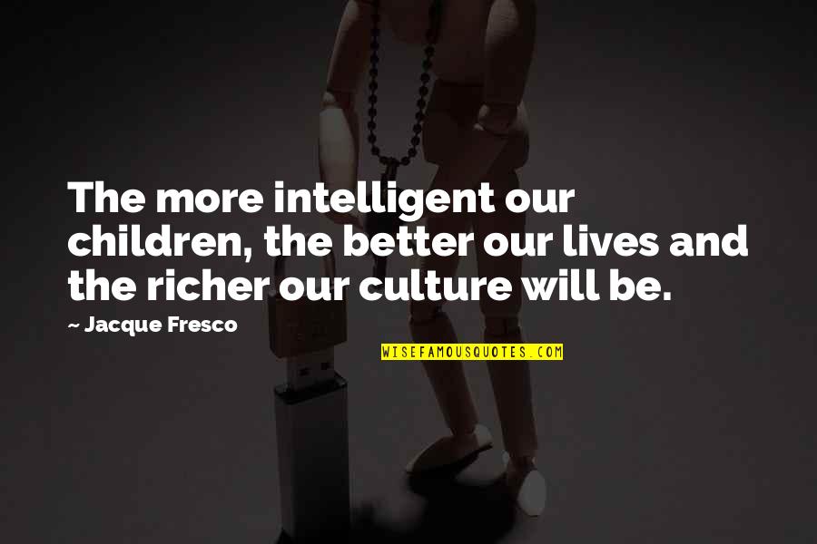 Fresco's Quotes By Jacque Fresco: The more intelligent our children, the better our Fresco's Quotes By Jacque Fresco: The more intelligent our children, the better our
