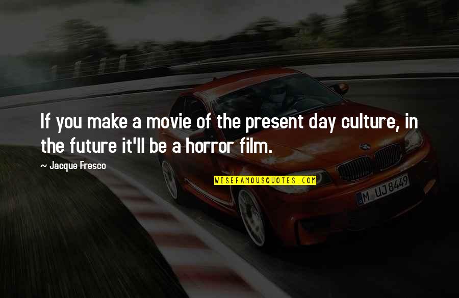 Fresco's Quotes By Jacque Fresco: If you make a movie of the present Fresco's Quotes By Jacque Fresco: If you make a movie of the present