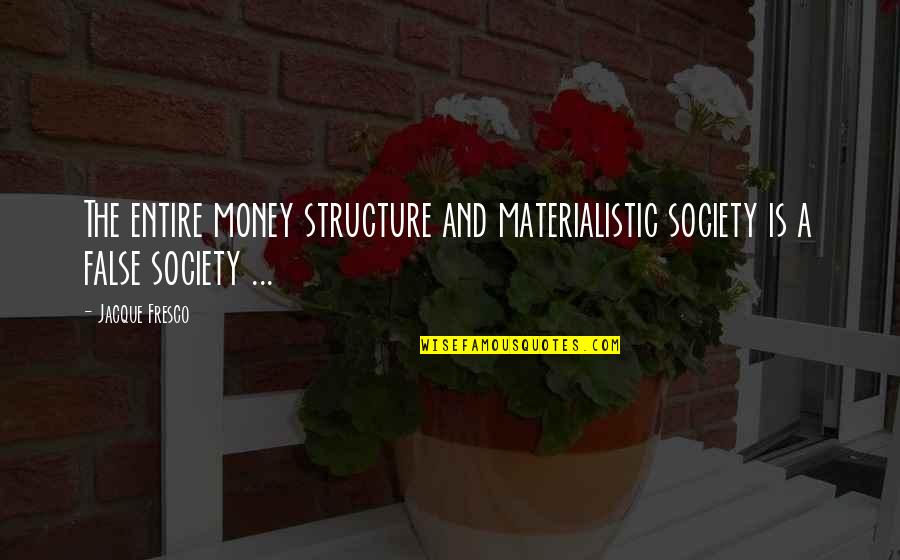 Fresco's Quotes By Jacque Fresco: The entire money structure and materialistic society is