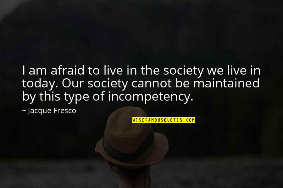Fresco's Quotes By Jacque Fresco: I am afraid to live in the society Fresco's Quotes By Jacque Fresco: I am afraid to live in the society