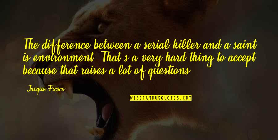 Fresco's Quotes By Jacque Fresco: The difference between a serial killer and a Fresco's Quotes By Jacque Fresco: The difference between a serial killer and a