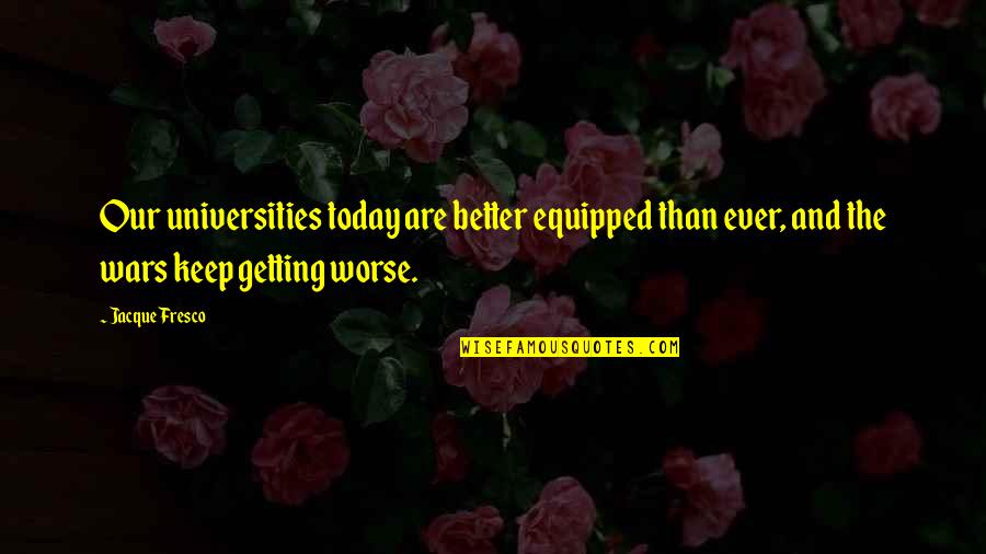 Fresco's Quotes By Jacque Fresco: Our universities today are better equipped than ever, Fresco's Quotes By Jacque Fresco: Our universities today are better equipped than ever,