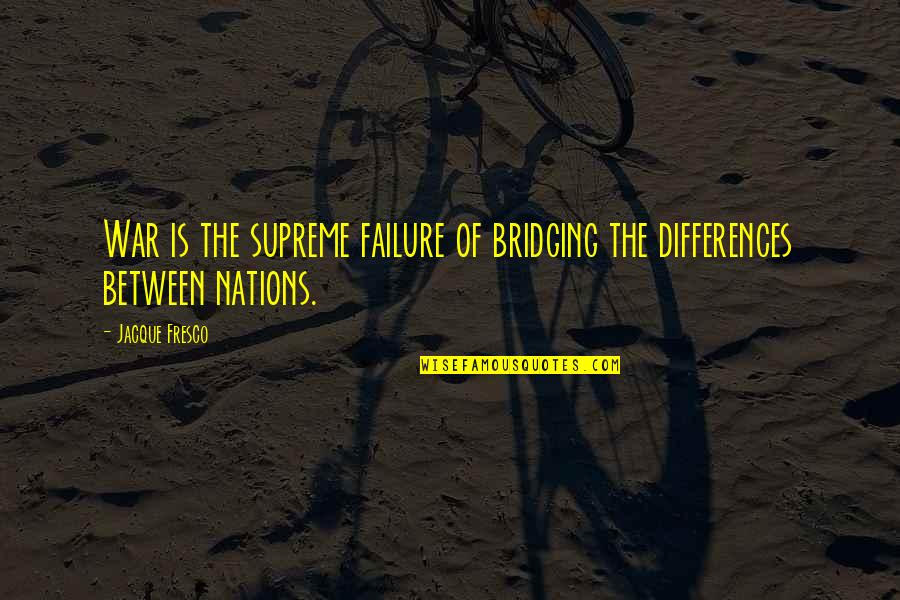 Fresco's Quotes By Jacque Fresco: War is the supreme failure of bridging the