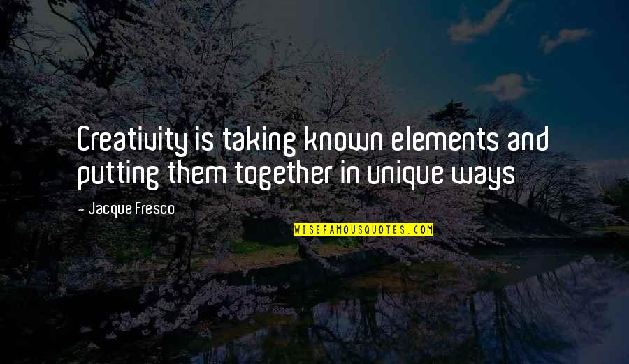 Fresco's Quotes By Jacque Fresco: Creativity is taking known elements and putting them