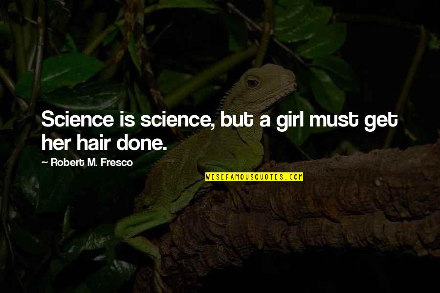 Fresco's Quotes By Robert M. Fresco: Science is science, but a girl must get Fresco's Quotes By Robert M. Fresco: Science is science, but a girl must get