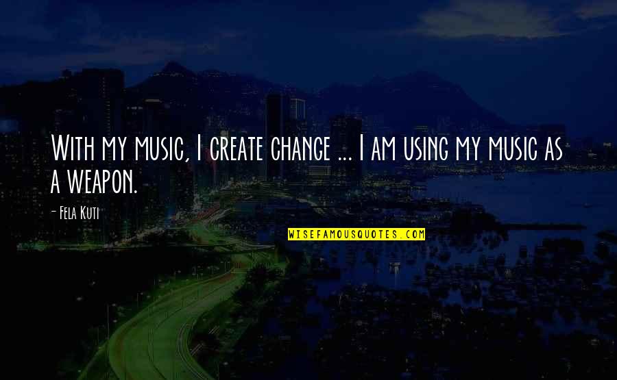 Frescos St Quotes By Fela Kuti: With my music, I create change ... I