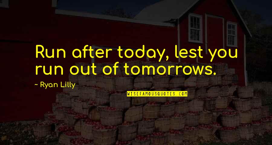 Fresenius Quotes By Ryan Lilly: Run after today, lest you run out of Fresenius Quotes By Ryan Lilly: Run after today, lest you run out of