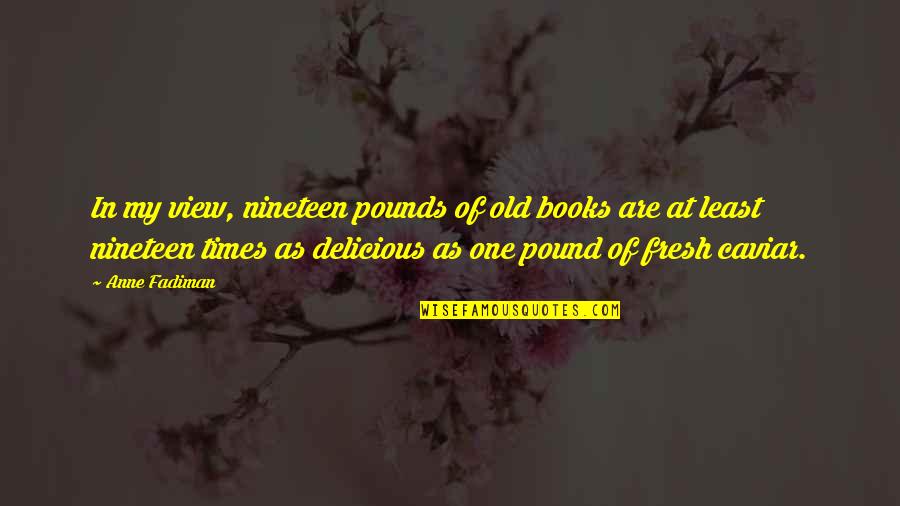 Fresh As Quotes By Anne Fadiman: In my view, nineteen pounds of old books Fresh As Quotes By Anne Fadiman: In my view, nineteen pounds of old books