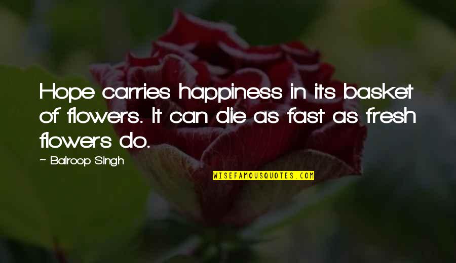Fresh As Quotes By Balroop Singh: Hope carries happiness in its basket of flowers. Fresh As Quotes By Balroop Singh: Hope carries happiness in its basket of flowers.