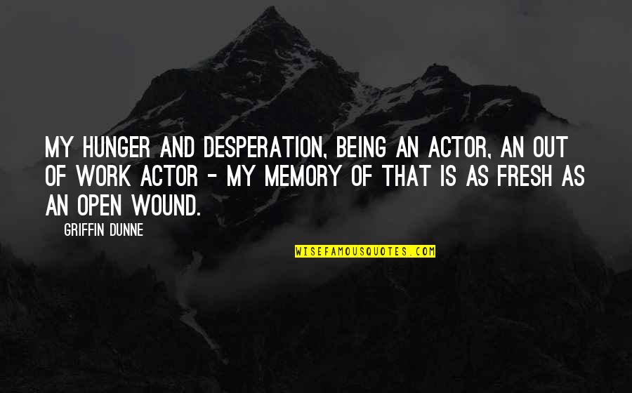 Fresh As Quotes By Griffin Dunne: My hunger and desperation, being an actor, an Fresh As Quotes By Griffin Dunne: My hunger and desperation, being an actor, an