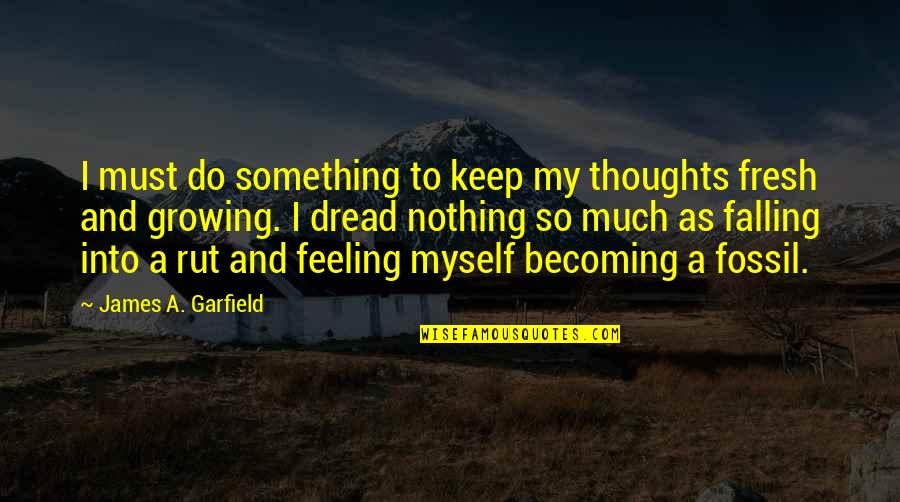 Fresh As Quotes By James A. Garfield: I must do something to keep my thoughts Fresh As Quotes By James A. Garfield: I must do something to keep my thoughts
