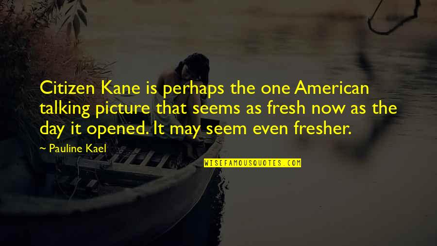 Fresh As Quotes By Pauline Kael: Citizen Kane is perhaps the one American talking Fresh As Quotes By Pauline Kael: Citizen Kane is perhaps the one American talking