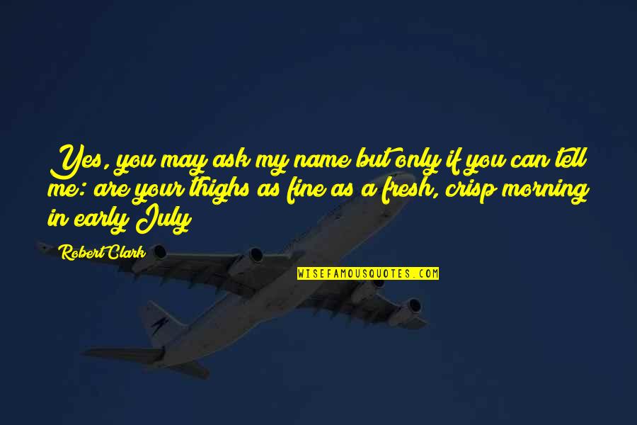 Fresh As Quotes By Robert Clark: Yes, you may ask my name but only Fresh As Quotes By Robert Clark: Yes, you may ask my name but only