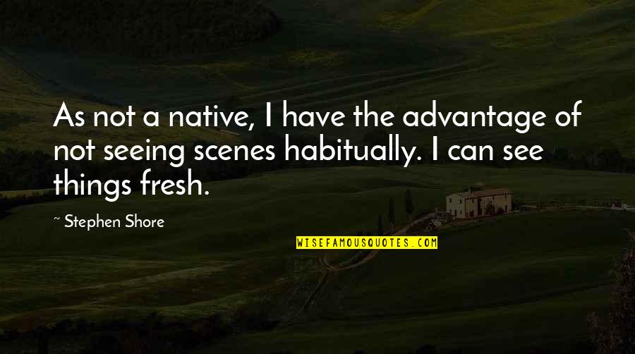 Fresh As Quotes By Stephen Shore: As not a native, I have the advantage Fresh As Quotes By Stephen Shore: As not a native, I have the advantage