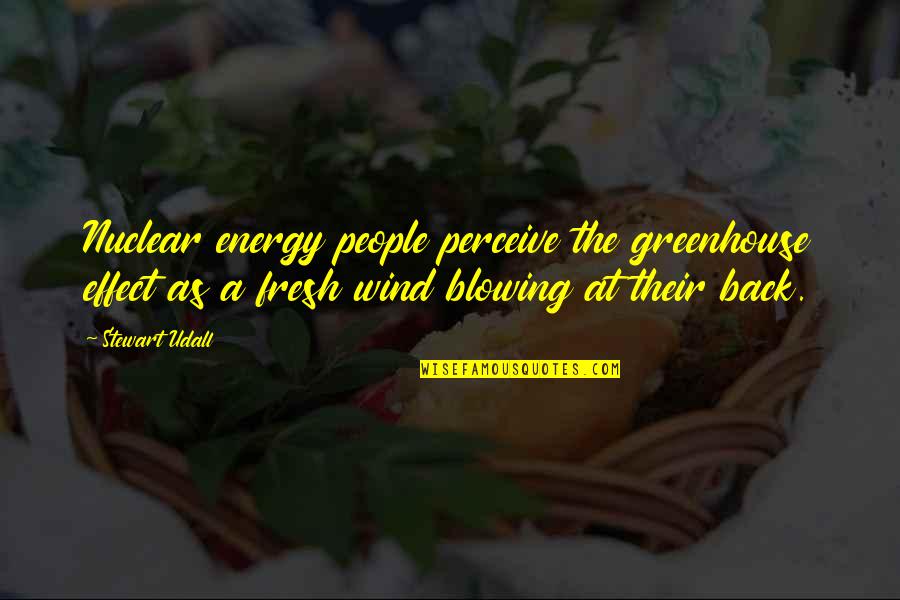 Fresh As Quotes By Stewart Udall: Nuclear energy people perceive the greenhouse effect as Fresh As Quotes By Stewart Udall: Nuclear energy people perceive the greenhouse effect as