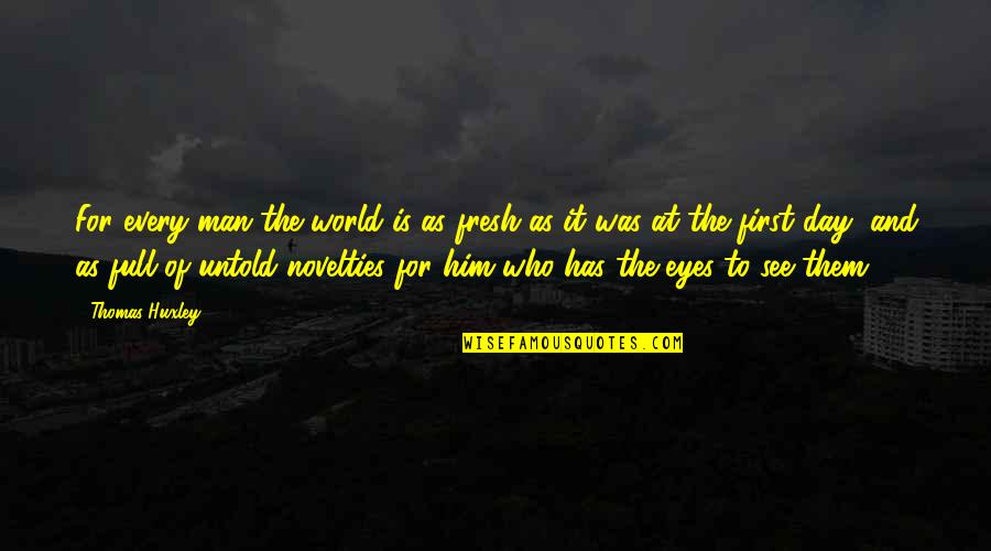 Fresh As Quotes By Thomas Huxley: For every man the world is as fresh Fresh As Quotes By Thomas Huxley: For every man the world is as fresh