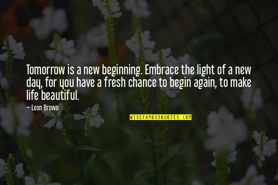 Fresh Beginnings Quotes By Leon Brown: Tomorrow is a new beginning. Embrace the light Fresh Beginnings Quotes By Leon Brown: Tomorrow is a new beginning. Embrace the light