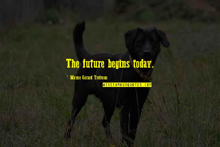 Fresh Beginnings Quotes By Wayne Gerard Trotman: The future begins today. Fresh Beginnings Quotes By Wayne Gerard Trotman: The future begins today.
