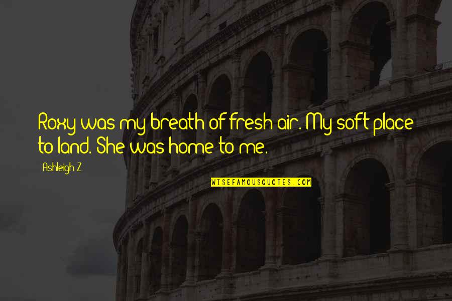 Fresh Breath Of Air Quotes By Ashleigh Z.: Roxy was my breath of fresh air. My