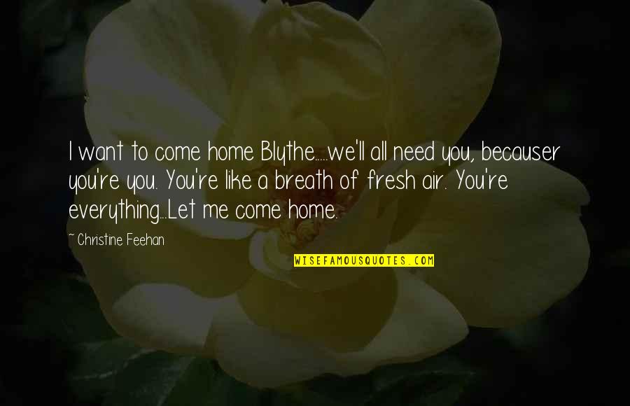 Fresh Breath Of Air Quotes By Christine Feehan: I want to come home Blythe.....we'll all need