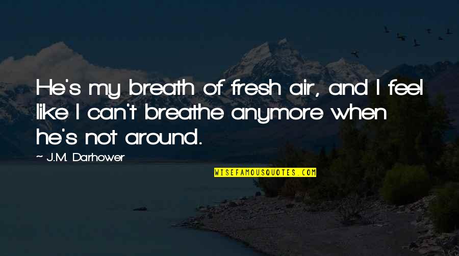 Fresh Breath Of Air Quotes By J.M. Darhower: He's my breath of fresh air, and I