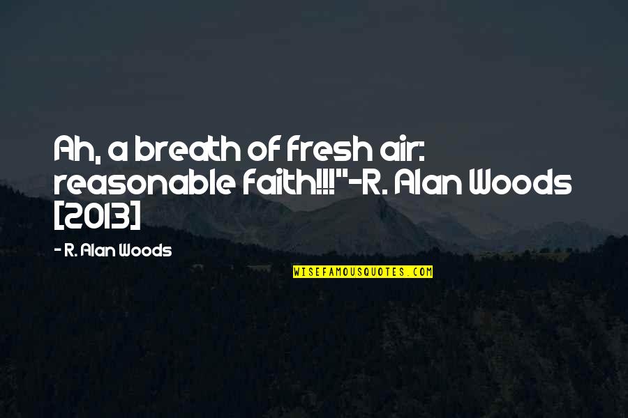Fresh Breath Of Air Quotes By R. Alan Woods: Ah, a breath of fresh air: reasonable faith!!!"~R.