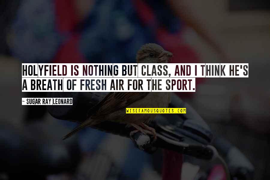 Fresh Breath Of Air Quotes By Sugar Ray Leonard: Holyfield is nothing but class, and I think Fresh Breath Of Air Quotes By Sugar Ray Leonard: Holyfield is nothing but class, and I think