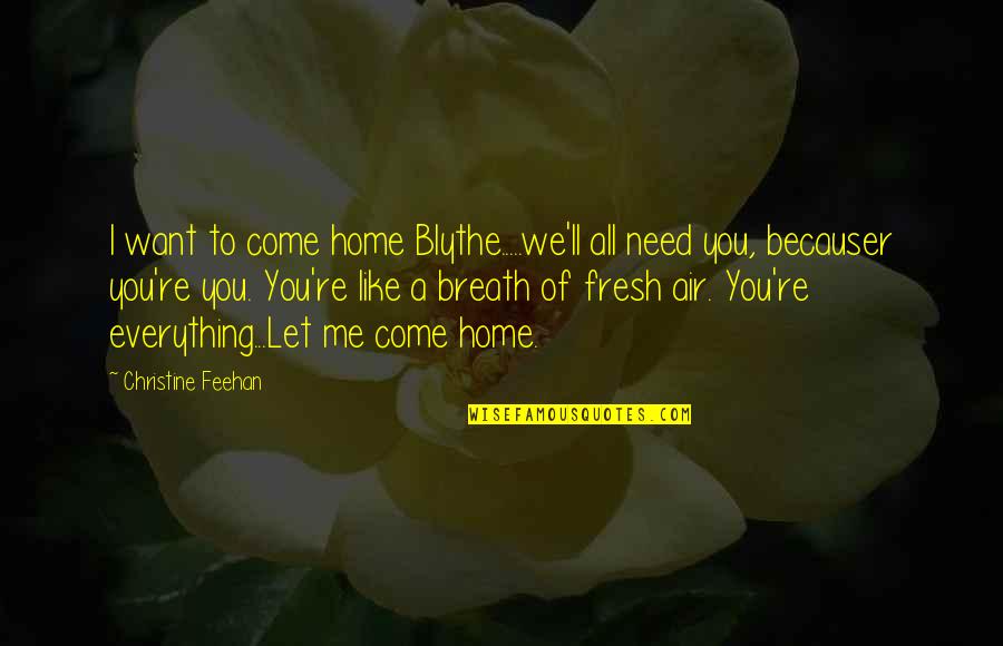 Fresh Breath Quotes By Christine Feehan: I want to come home Blythe.....we'll all need