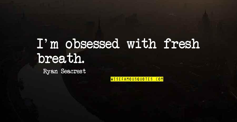 Fresh Breath Quotes By Ryan Seacrest: I'm obsessed with fresh breath.