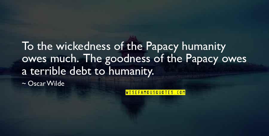 Fresh Dressed Quotes By Oscar Wilde: To the wickedness of the Papacy humanity owes