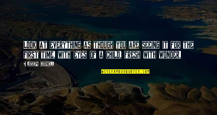 Fresh Eyes Quotes By Joseph Cornell: Look at everything as though you are seeing Fresh Eyes Quotes By Joseph Cornell: Look at everything as though you are seeing
