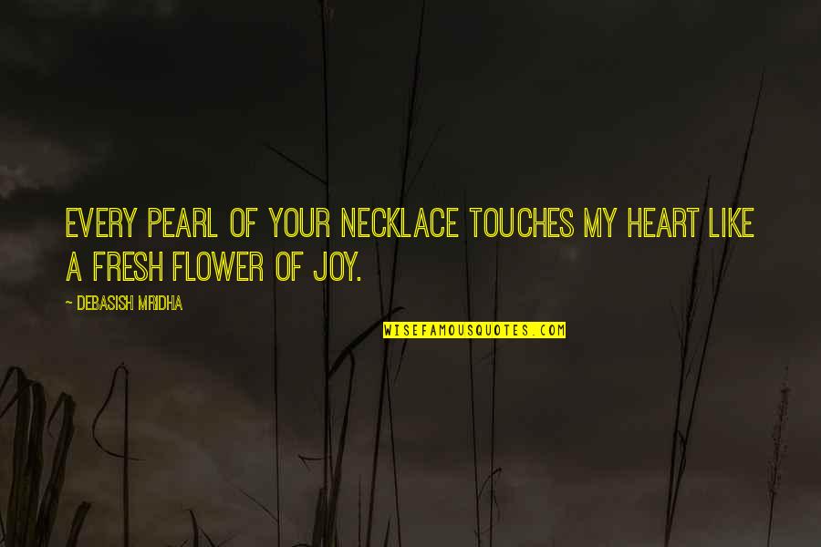 Fresh Flower Quotes By Debasish Mridha: Every pearl of your necklace touches my heart